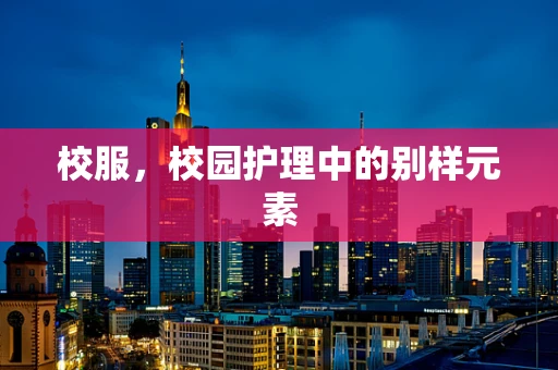 校服，校园护理中的别样元素