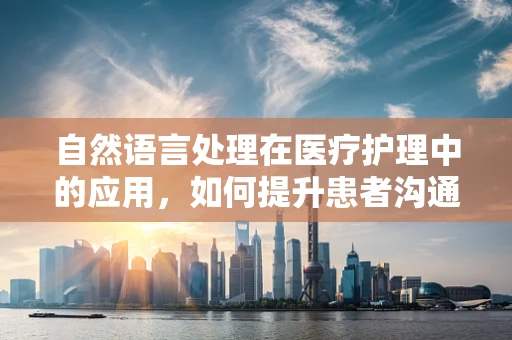 自然语言处理在医疗护理中的应用，如何提升患者沟通效率？