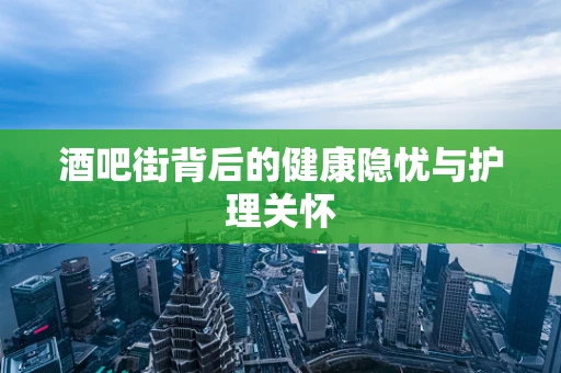 酒吧街背后的健康隐忧与护理关怀