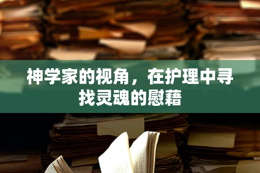 神学家的视角，在护理中寻找灵魂的慰藉