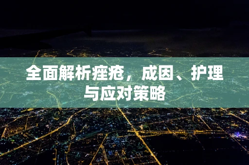 全面解析痤疮，成因、护理与应对策略