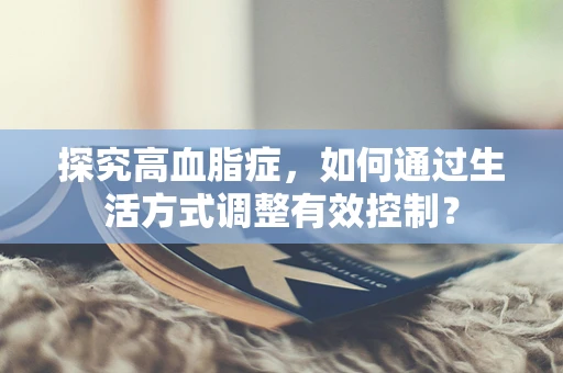 探究高血脂症，如何通过生活方式调整有效控制？