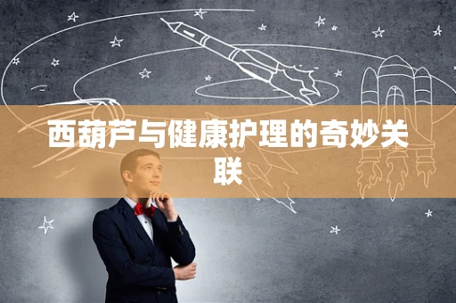 西葫芦与健康护理的奇妙关联