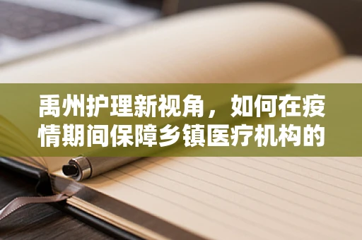 禹州护理新视角，如何在疫情期间保障乡镇医疗机构的护理安全？
