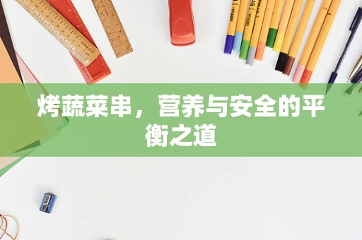 烤蔬菜串，营养与安全的平衡之道