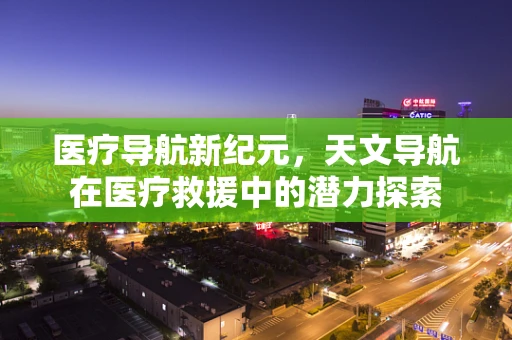 医疗导航新纪元，天文导航在医疗救援中的潜力探索