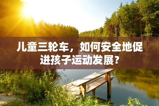 儿童三轮车，如何安全地促进孩子运动发展？