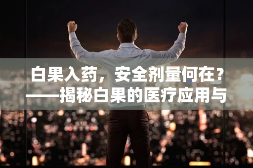 白果入药，安全剂量何在？——揭秘白果的医疗应用与风险