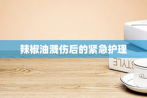 辣椒油溅伤后的紧急护理