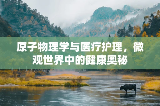 原子物理学与医疗护理，微观世界中的健康奥秘