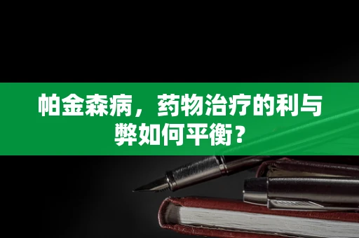 帕金森病，药物治疗的利与弊如何平衡？