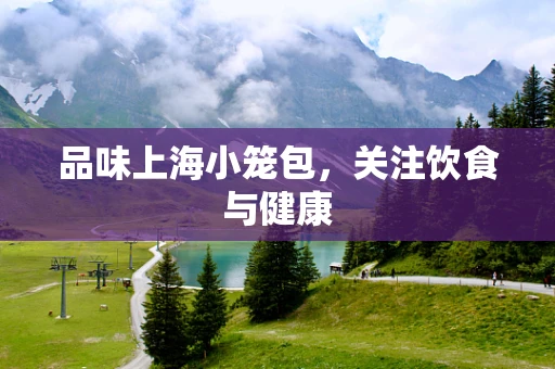 品味上海小笼包，关注饮食与健康