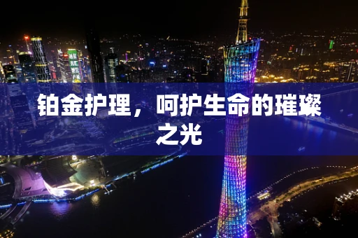 铂金护理，呵护生命的璀璨之光