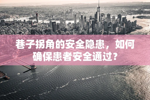 巷子拐角的安全隐患，如何确保患者安全通过？