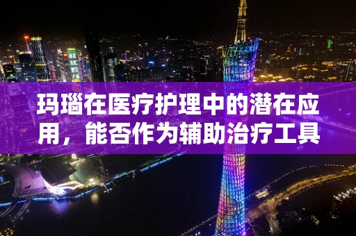 玛瑙在医疗护理中的潜在应用，能否作为辅助治疗工具？