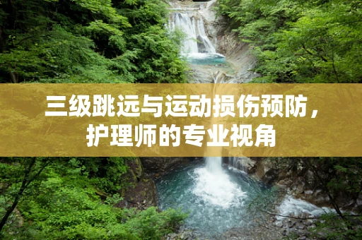 三级跳远与运动损伤预防，护理师的专业视角