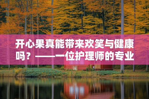 开心果真能带来欢笑与健康吗？——一位护理师的专业视角
