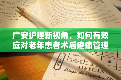 广安护理新视角，如何有效应对老年患者术后疼痛管理？