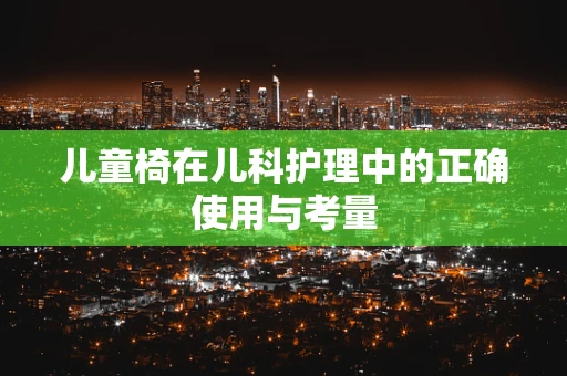 儿童椅在儿科护理中的正确使用与考量