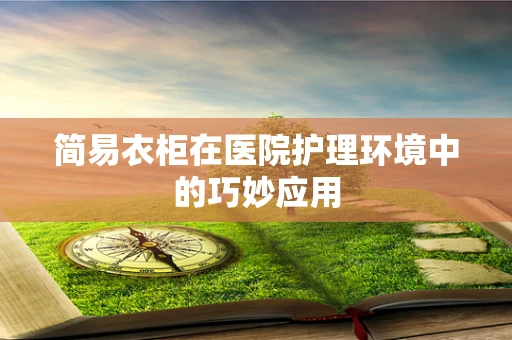 简易衣柜在医院护理环境中的巧妙应用