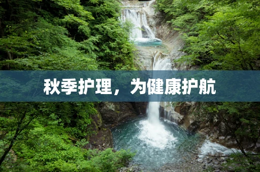 秋季护理，为健康护航