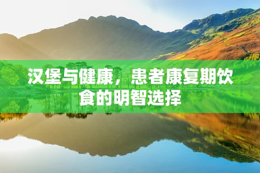 汉堡与健康，患者康复期饮食的明智选择