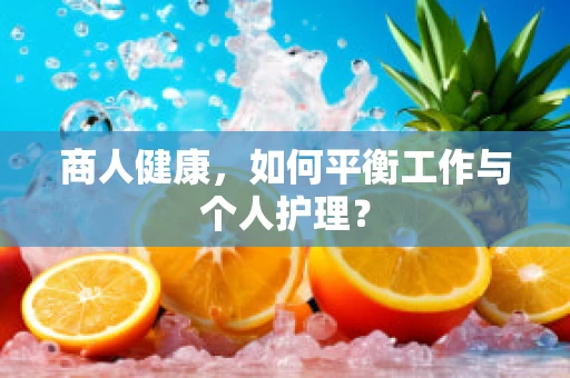 商人健康，如何平衡工作与个人护理？