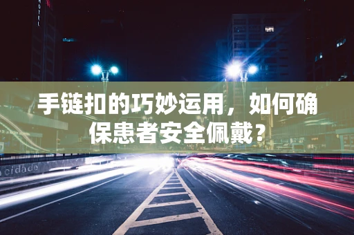 手链扣的巧妙运用，如何确保患者安全佩戴？