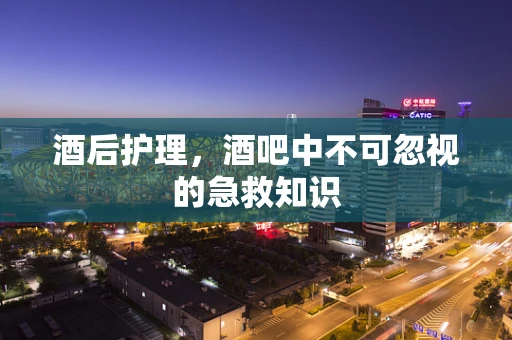 酒后护理，酒吧中不可忽视的急救知识