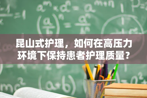 昆山式护理，如何在高压力环境下保持患者护理质量？