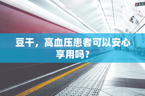豆干，高血压患者可以安心享用吗？