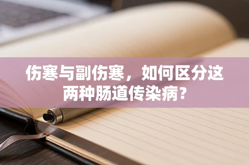 伤寒与副伤寒，如何区分这两种肠道传染病？
