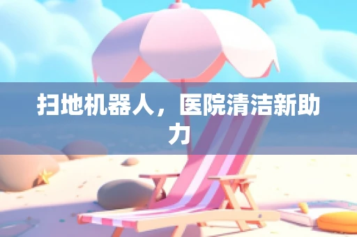 扫地机器人，医院清洁新助力