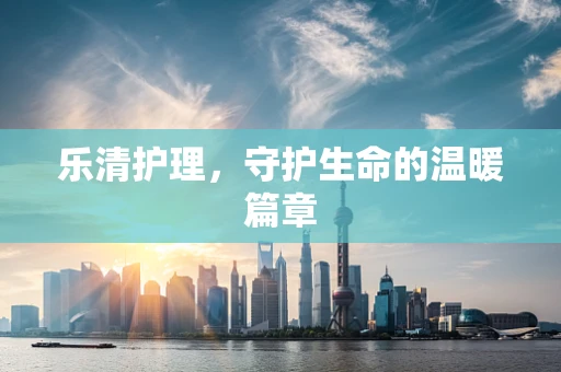 乐清护理，守护生命的温暖篇章