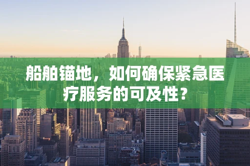 船舶锚地，如何确保紧急医疗服务的可及性？