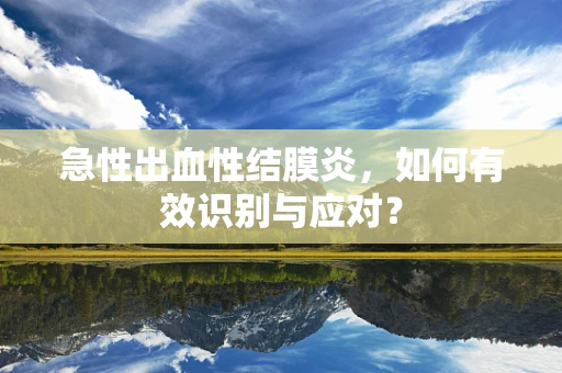 急性出血性结膜炎，如何有效识别与应对？