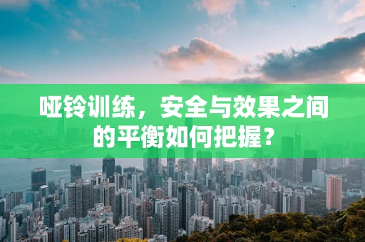 哑铃训练，安全与效果之间的平衡如何把握？