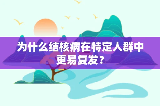 为什么结核病在特定人群中更易复发？