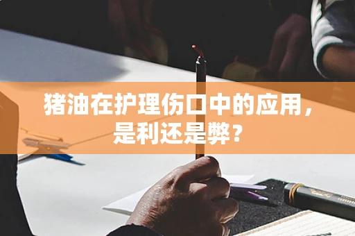 猪油在护理伤口中的应用，是利还是弊？