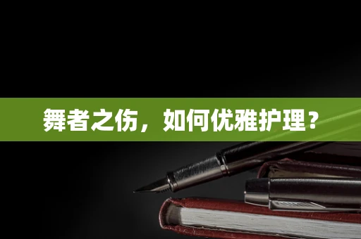 舞者之伤，如何优雅护理？