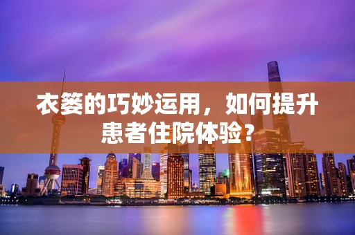 衣篓的巧妙运用，如何提升患者住院体验？