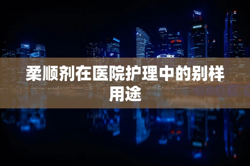 柔顺剂在医院护理中的别样用途