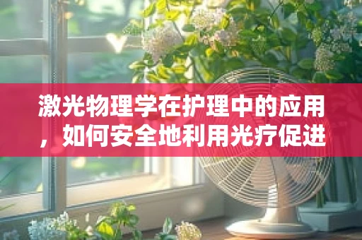激光物理学在护理中的应用，如何安全地利用光疗促进伤口愈合？