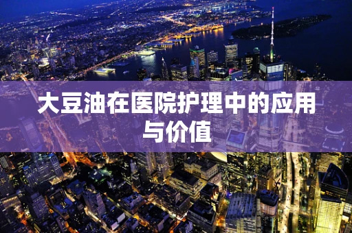 大豆油在医院护理中的应用与价值
