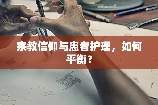 宗教信仰与患者护理，如何平衡？