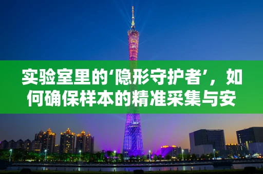 实验室里的‘隐形守护者’，如何确保样本的精准采集与安全？