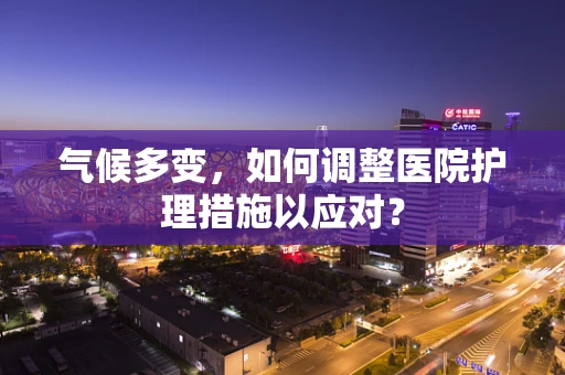 气候多变，如何调整医院护理措施以应对？