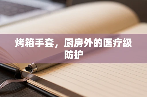 烤箱手套，厨房外的医疗级防护