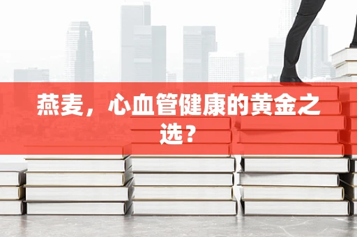 燕麦，心血管健康的黄金之选？