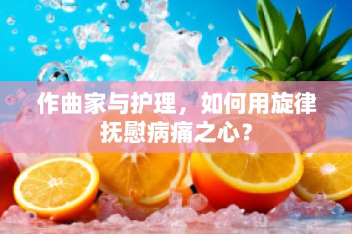 作曲家与护理，如何用旋律抚慰病痛之心？